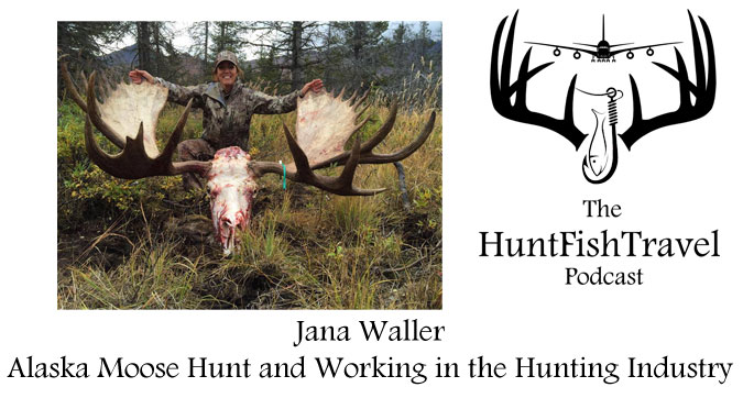 HuntFishTravel Podcast - Jana Waller, Alaska Moose Hunt and Working in the Hunting Industry