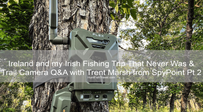 Ireland and my Irish Fishing Trip That Never Was & Trail Camera Q&A with Trent Marsh from SpyPoint Pt 2