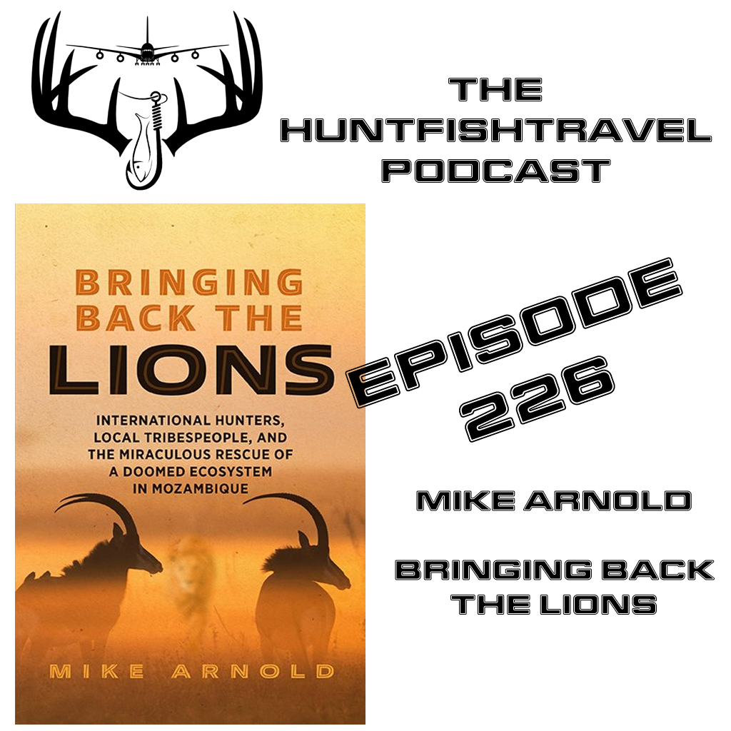 HuntFishTravel Podcast Episode 226 - Author Mike Arnold discusses his new book Bringing Back the Lions International Hunters and Miraculous Rescue of the Doomed Ecosystem in Mozambique