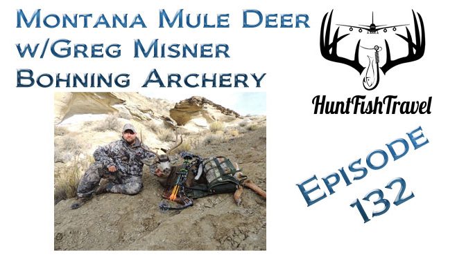 #HuntFishTravel 132 – Hunting Mule Deer in Montana and General Archery Talk with Greg Misner of Bohning Archery