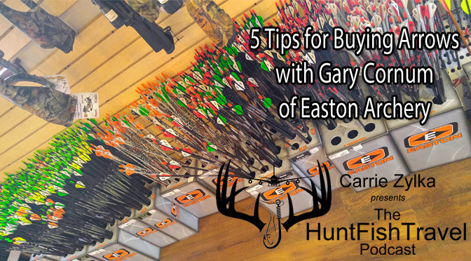 #HuntFishTravel 184 – 5 Tips for Buying Arrows with Gary Cornum of Easton Archery