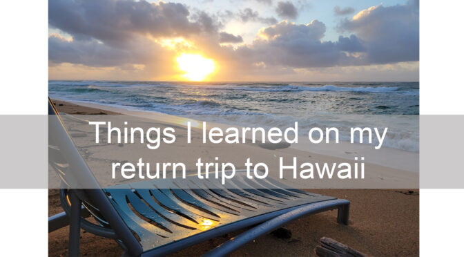 Things I learned on my return trip to Hawaii