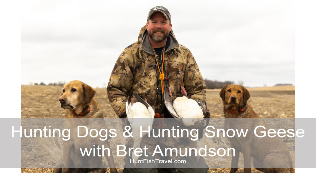 HuntFishTravel Ep214 - Hunting Dogs & Hunting Snow Geese with Bret Amundson