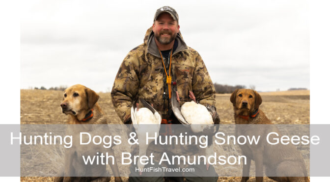 #HuntFishTravel Ep214 – Hunting Dogs & Hunting Snow Geese with Bret Amundson