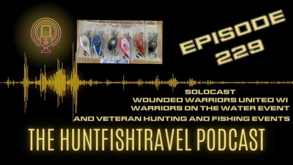 The HuntFishTravel Podcast Episode #239 – Solocast: Wounded Warriors United WI, Warriors on the Water Event and Veteran Hunting and Fishing Events
